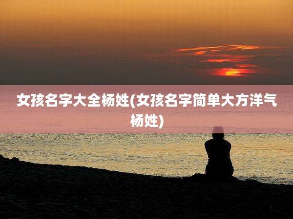 女孩名字大全杨姓(女孩名字简单大方洋气杨姓)