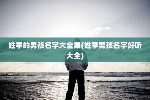 姓季的男孩名字大全集(姓季男孩名字好听大全)