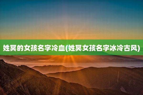 姓冥的女孩名字冷血(姓冥女孩名字冰冷古风)
