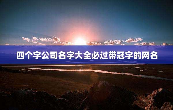 四个字公司名字大全必过带冠字的网名