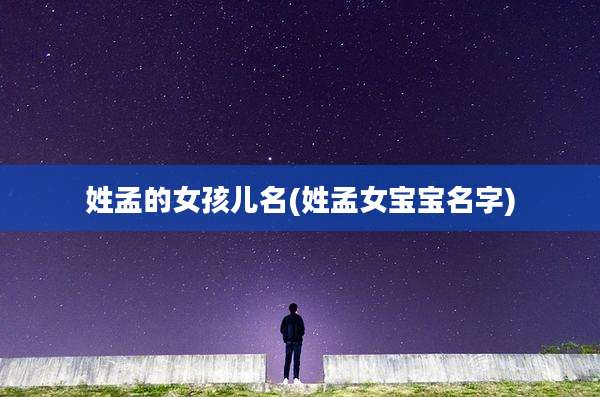 姓孟的女孩儿名(姓孟女宝宝名字)