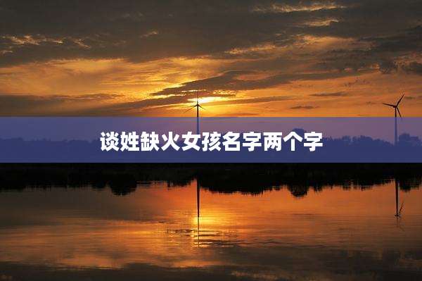 谈姓缺火女孩名字两个字