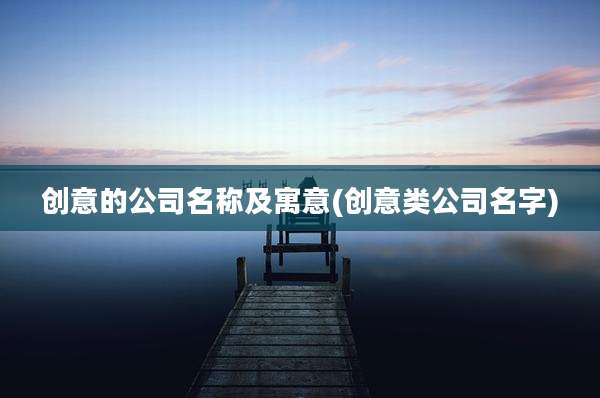 创意的公司名称及寓意(创意类公司名字)