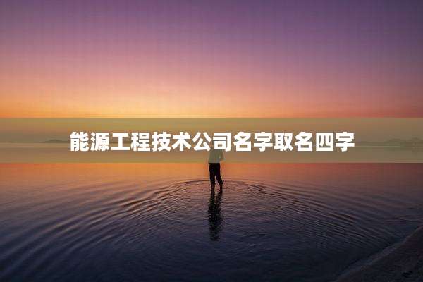 能源工程技术公司名字取名四字