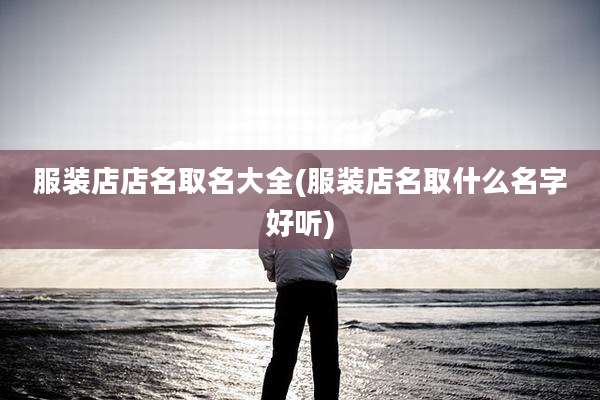 服装店店名取名大全(服装店名取什么名字好听)