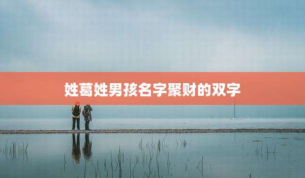 姓葛姓男孩名字聚财的双字