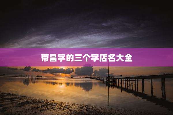 带昌字的三个字店名大全