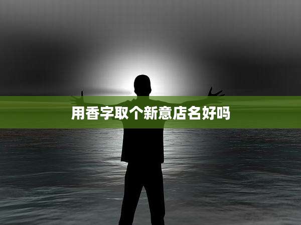 用香字取个新意店名好吗
