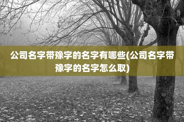 公司名字带豫字的名字有哪些(公司名字带豫字的名字怎么取)