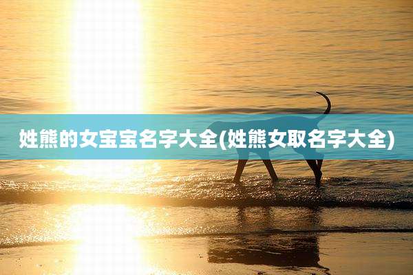 姓熊的女宝宝名字大全(姓熊女取名字大全)