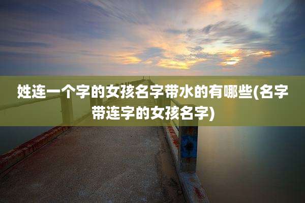 姓连一个字的女孩名字带水的有哪些(名字带连字的女孩名字)
