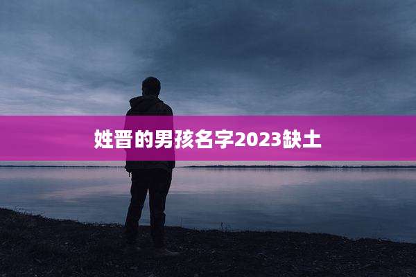 姓晋的男孩名字2023缺土