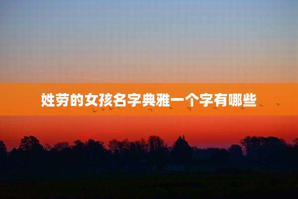 姓劳的女孩名字典雅一个字有哪些