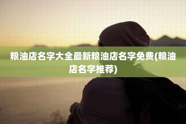 粮油店名字大全最新粮油店名字免费(粮油店名字推荐)