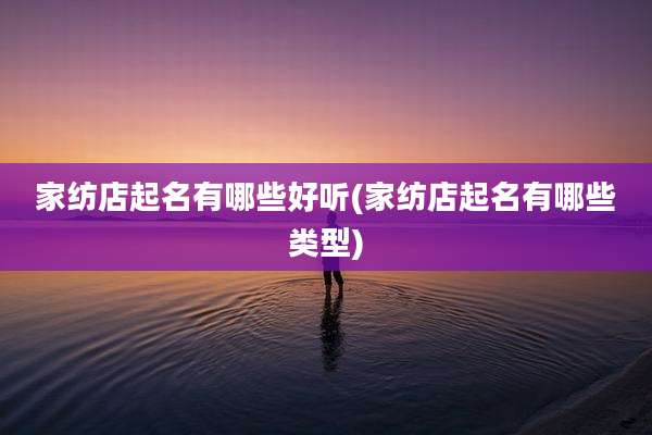 家纺店起名有哪些好听(家纺店起名有哪些类型)