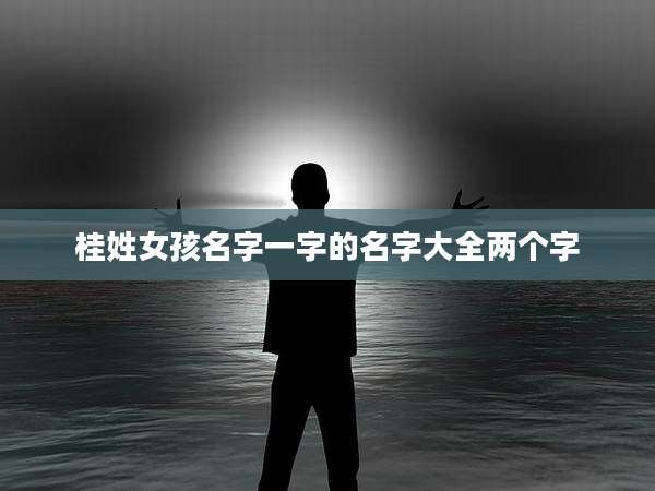 桂姓女孩名字一字的名字大全两个字