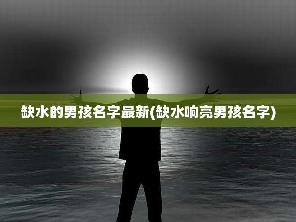 缺水的男孩名字最新(缺水响亮男孩名字)