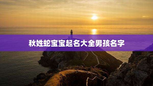 秋姓蛇宝宝起名大全男孩名字