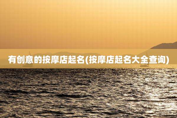有创意的按摩店起名(按摩店起名大全查询)