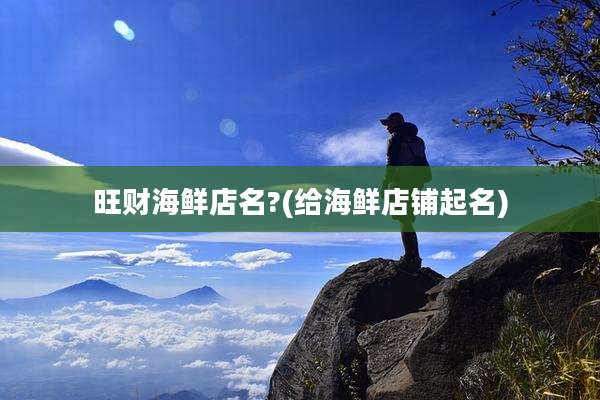 旺财海鲜店名?(给海鲜店铺起名)