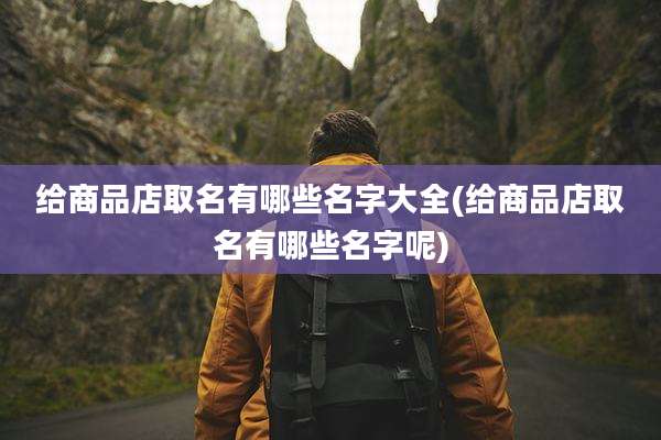 给商品店取名有哪些名字大全(给商品店取名有哪些名字呢)