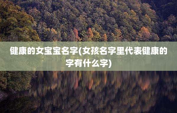 健康的女宝宝名字(女孩名字里代表健康的字有什么字)