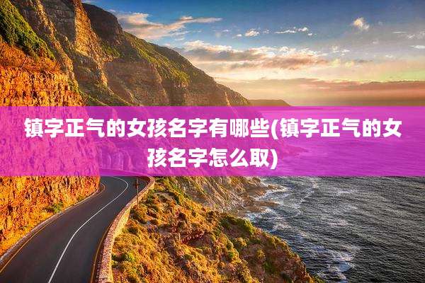镇字正气的女孩名字有哪些(镇字正气的女孩名字怎么取)