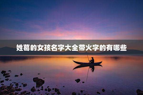 姓葛的女孩名字大全带火字的有哪些