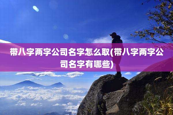 带八字两字公司名字怎么取(带八字两字公司名字有哪些)