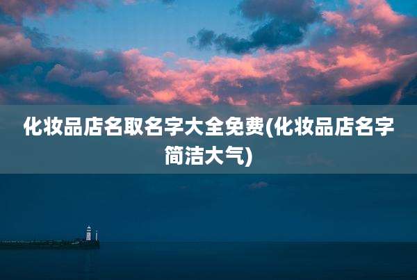 化妆品店名取名字大全免费(化妆品店名字简洁大气)