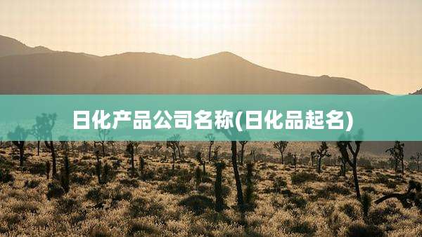 日化产品公司名称(日化品起名)