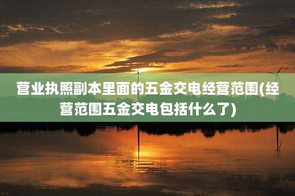 营业执照副本里面的五金交电经营范围(经营范围五金交电包括什么了)
