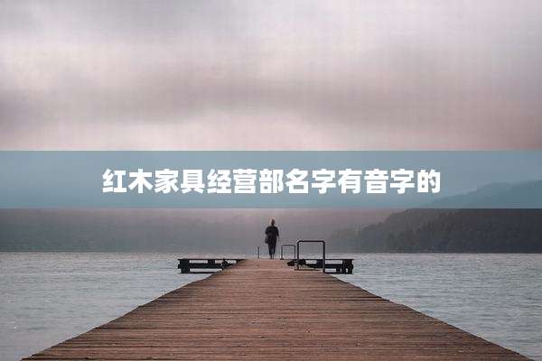 红木家具经营部名字有音字的