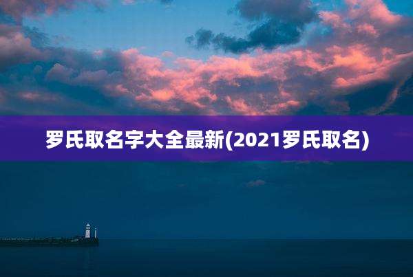 罗氏取名字大全最新(2021罗氏取名)
