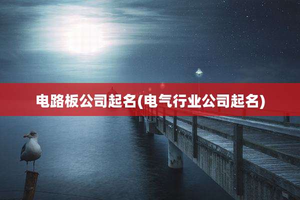 电路板公司起名(电气行业公司起名)