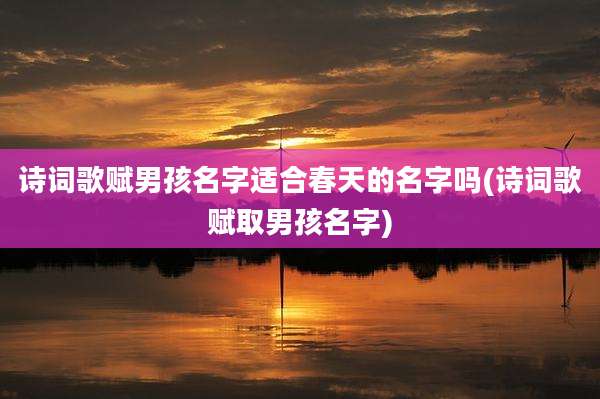 诗词歌赋男孩名字适合春天的名字吗(诗词歌赋取男孩名字)