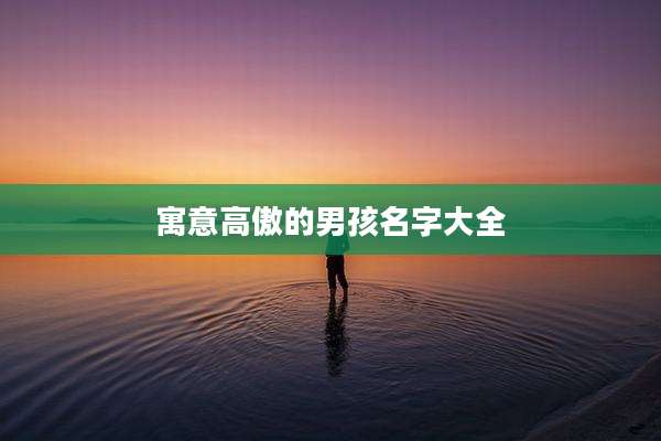 寓意高傲的男孩名字大全