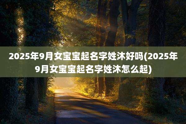 2025年9月女宝宝起名字姓沐好吗(2025年9月女宝宝起名字姓沐怎么起)