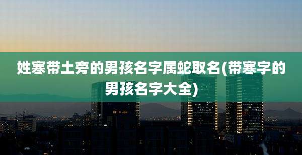 姓寒带土旁的男孩名字属蛇取名(带寒字的男孩名字大全)