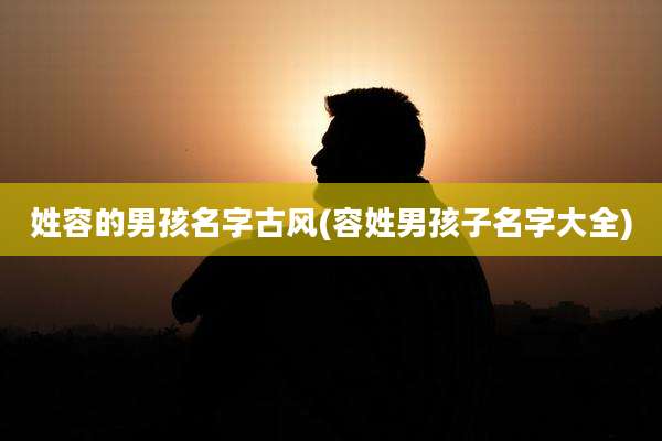 姓容的男孩名字古风(容姓男孩子名字大全)
