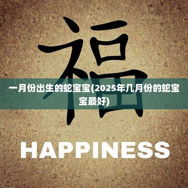 一月份出生的蛇宝宝(2025年几月份的蛇宝宝最好)