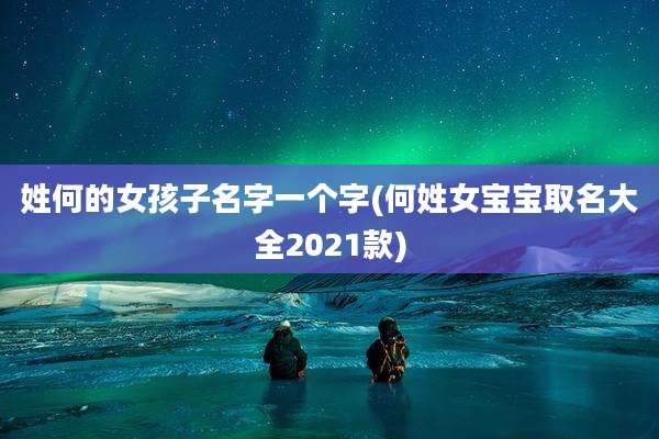 姓何的女孩子名字一个字(何姓女宝宝取名大全2021款)