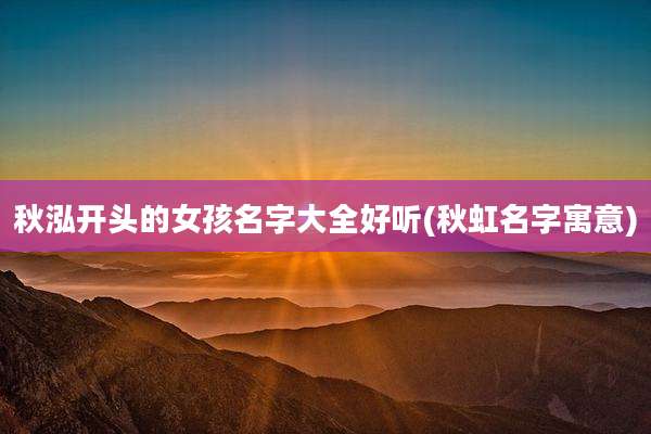 秋泓开头的女孩名字大全好听(秋虹名字寓意)