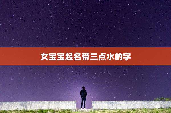 女宝宝起名带三点水的字