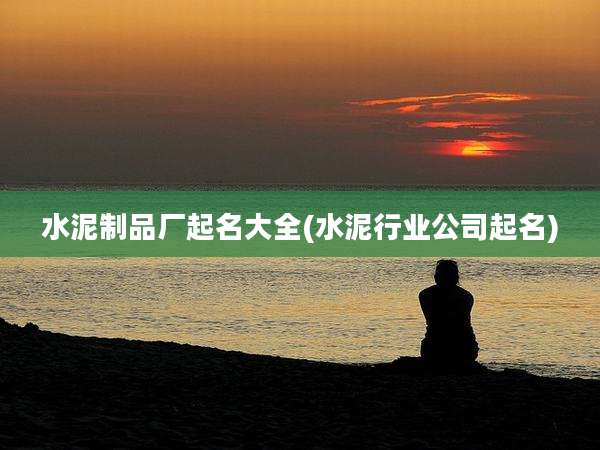 水泥制品厂起名大全(水泥行业公司起名)