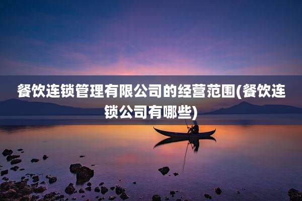 餐饮连锁管理有限公司的经营范围(餐饮连锁公司有哪些)