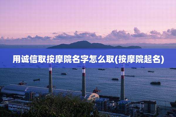 用诚信取按摩院名字怎么取(按摩院起名)