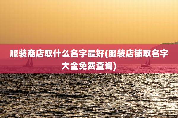 服装商店取什么名字最好(服装店铺取名字大全免费查询)