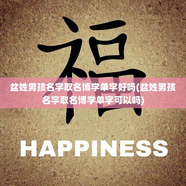 盆姓男孩名字取名博学单字好吗(盆姓男孩名字取名博学单字可以吗)