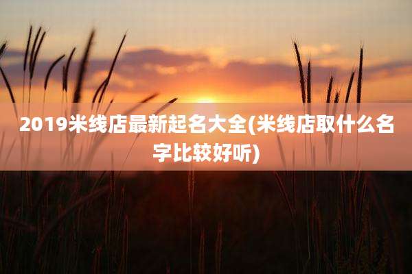 2019米线店最新起名大全(米线店取什么名字比较好听)